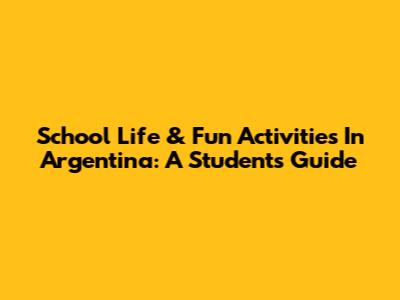 School Life & Fun Activities In Argentina: A Student's Guide