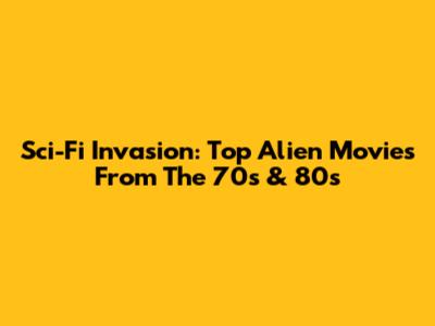 Sci-Fi Invasion: Top Alien Movies From The 70s & 80s