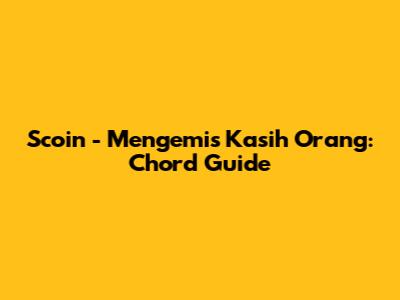 Scoin - Mengemis Kasih Orang: Chord Guide