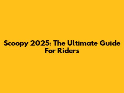 Scoopy 2025: The Ultimate Guide For Riders