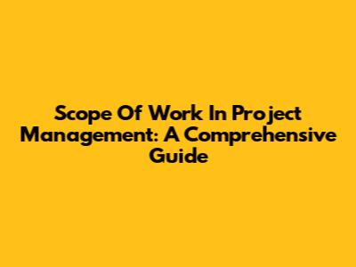 Scope Of Work In Project Management: A Comprehensive Guide