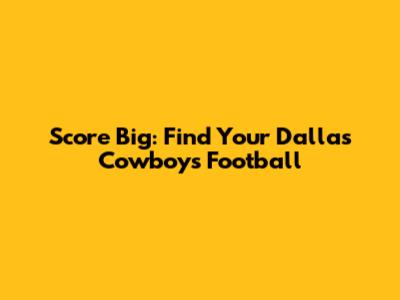 Score Big: Find Your Dallas Cowboys Football