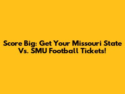 Score Big: Get Your Missouri State Vs. SMU Football Tickets!