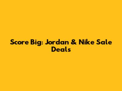 Score Big: Jordan & Nike Sale Deals