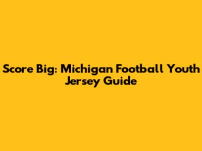 Score Big: Michigan Football Youth Jersey Guide
