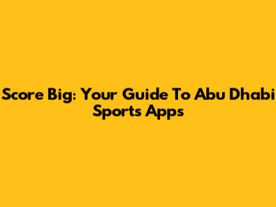 Score Big: Your Guide To Abu Dhabi Sports Apps
