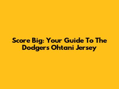 Score Big: Your Guide To The Dodgers Ohtani Jersey