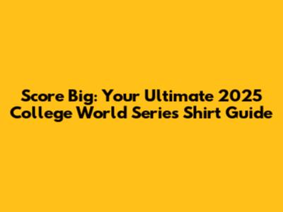 Score Big: Your Ultimate 2025 College World Series Shirt Guide