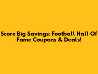 Score Big Savings: Football Hall Of Fame Coupons & Deals!
