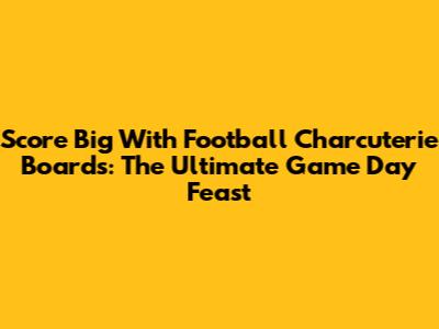 Score Big With Football Charcuterie Boards: The Ultimate Game Day Feast