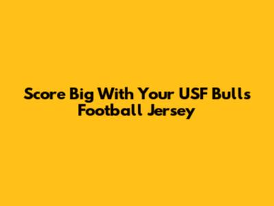 Score Big With Your USF Bulls Football Jersey