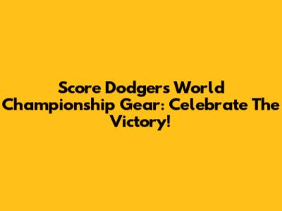 Score Dodgers World Championship Gear: Celebrate The Victory!