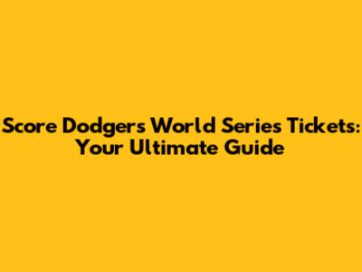 Score Dodgers World Series Tickets: Your Ultimate Guide