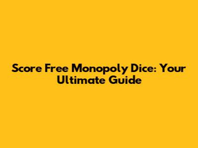 Score Free Monopoly Dice: Your Ultimate Guide