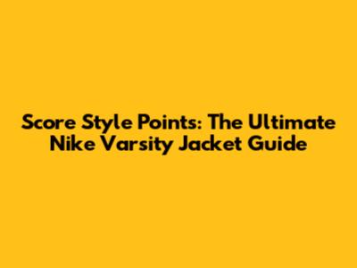 Score Style Points: The Ultimate Nike Varsity Jacket Guide