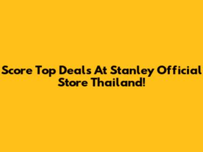 Score Top Deals At Stanley Official Store Thailand!