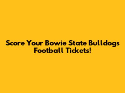 Score Your Bowie State Bulldogs Football Tickets!
