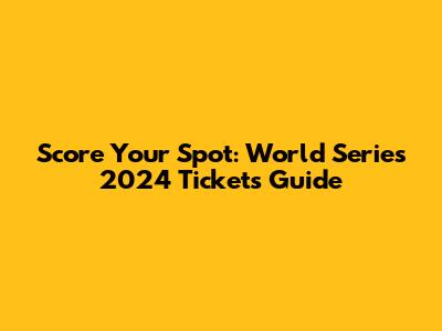 Score Your Spot: World Series 2024 Tickets Guide