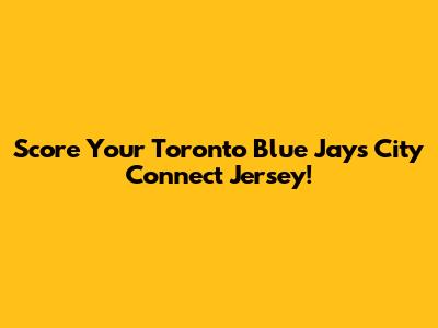 Score Your Toronto Blue Jays City Connect Jersey!