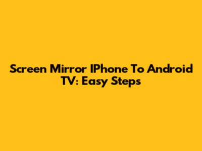Screen Mirror IPhone To Android TV: Easy Steps