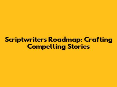 Scriptwriter's Roadmap: Crafting Compelling Stories