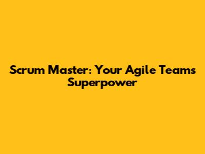 Scrum Master: Your Agile Team's Superpower