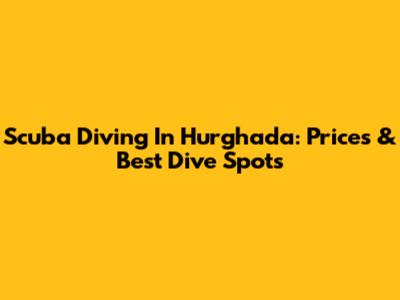 Scuba Diving In Hurghada: Prices & Best Dive Spots