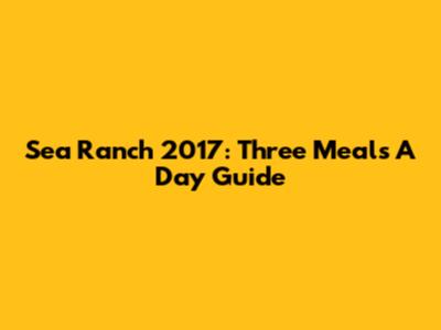 Sea Ranch 2017: Three Meals A Day Guide