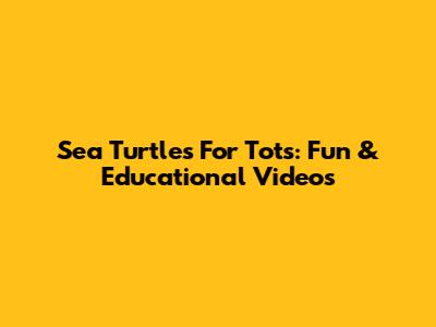 Sea Turtles For Tots: Fun & Educational Videos
