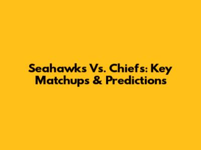 Seahawks Vs. Chiefs: Key Matchups & Predictions