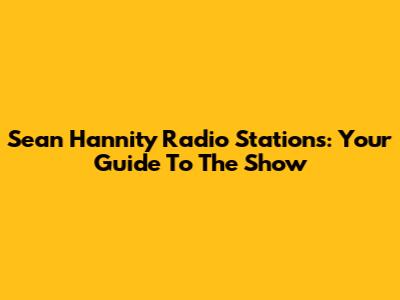 Sean Hannity Radio Stations: Your Guide To The Show