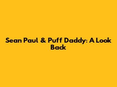 Sean Paul & Puff Daddy: A Look Back