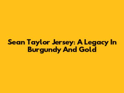 Sean Taylor Jersey: A Legacy In Burgundy And Gold