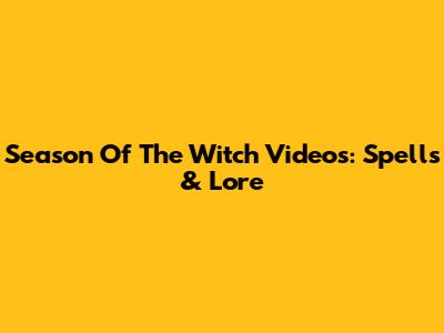 Season Of The Witch Videos: Spells & Lore