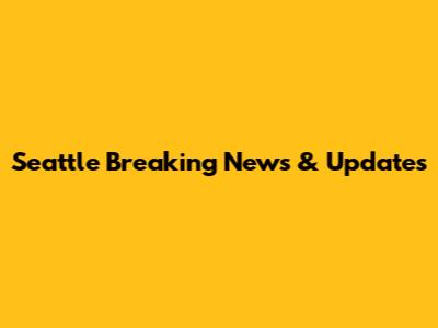 Seattle Breaking News & Updates