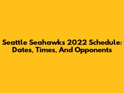 Seattle Seahawks 2022 Schedule: Dates, Times, And Opponents