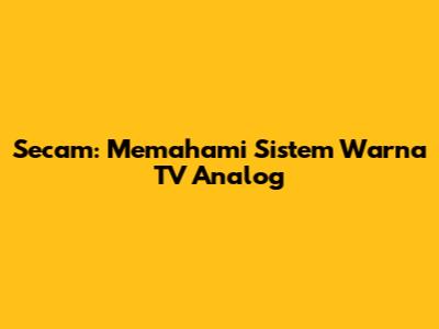 Secam: Memahami Sistem Warna TV Analog
