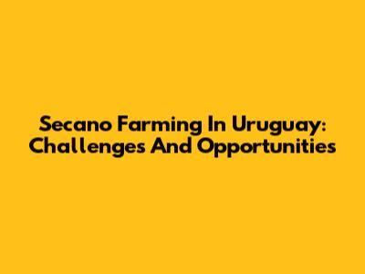 Secano Farming In Uruguay: Challenges And Opportunities