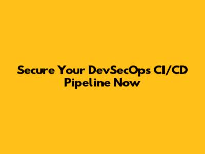 Secure Your DevSecOps CI/CD Pipeline Now