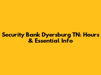 Security Bank Dyersburg TN: Hours & Essential Info