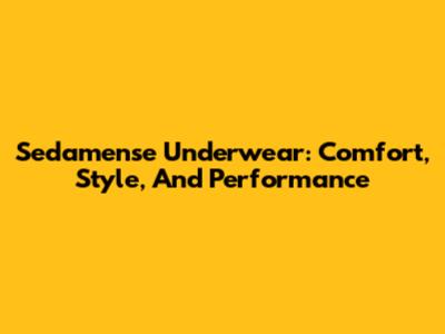 Sedamense Underwear: Comfort, Style, And Performance