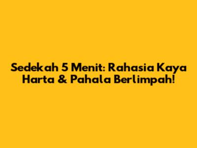 Sedekah 5 Menit: Rahasia Kaya Harta & Pahala Berlimpah!