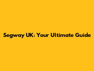 Segway UK: Your Ultimate Guide