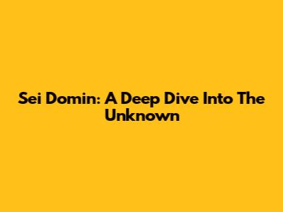 Sei Domin: A Deep Dive Into The Unknown