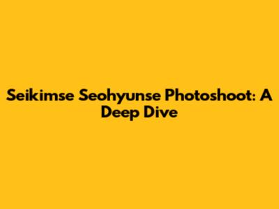 Seikimse Seohyunse Photoshoot: A Deep Dive