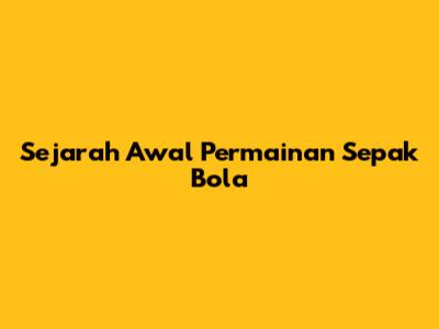 Sejarah Awal Permainan Sepak Bola