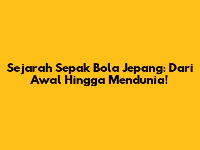 Sejarah Sepak Bola Jepang: Dari Awal Hingga Mendunia!
