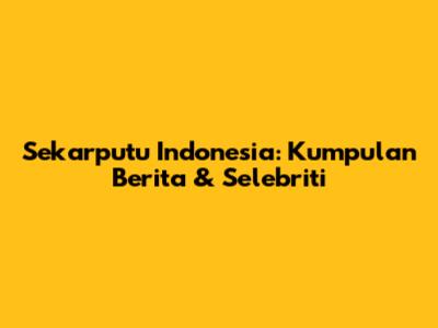 Sekarputu Indonesia: Kumpulan Berita & Selebriti