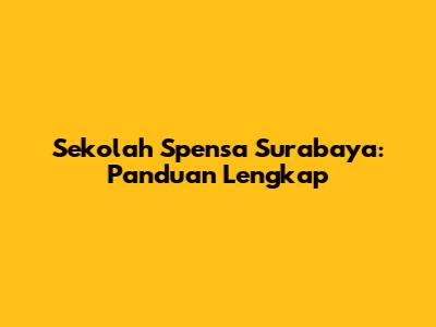 Sekolah Spensa Surabaya: Panduan Lengkap