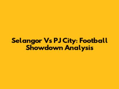 Selangor Vs PJ City: Football Showdown Analysis